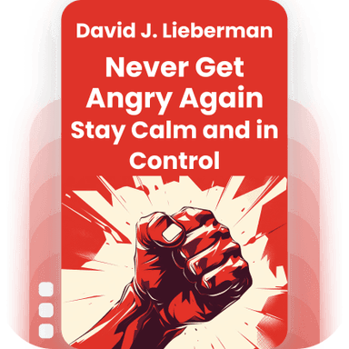 Never Get Angry Again: The Foolproof Way to Stay Calm and in Control in Any Conversation or Situation