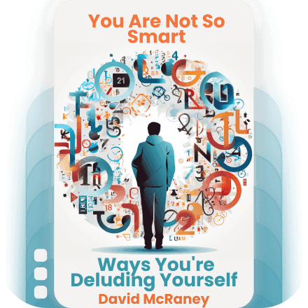 You Are Not So Smart: Why You Have Too Many Friends on Facebook, Why Your Memory Is Mostly Fiction, and 46 Other Ways You're Deluding Yourself